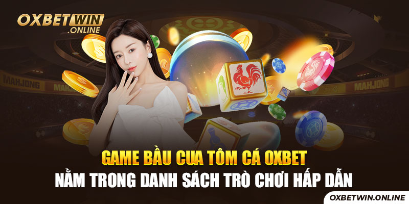 Game bầu cua tôm cá OXBET nằm trong danh sách trò chơi hấp dẫn